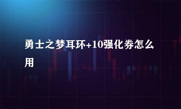 勇士之梦耳环+10强化券怎么用