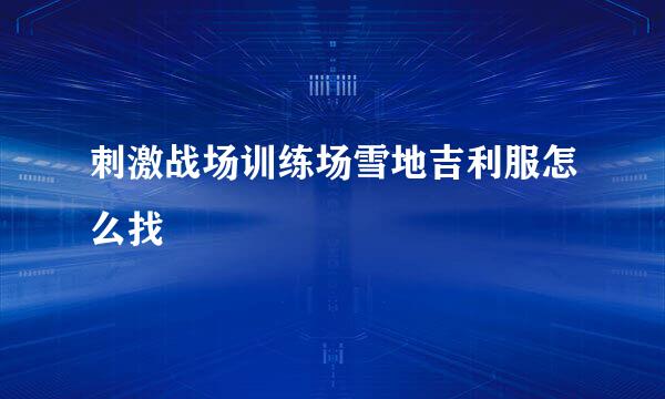 刺激战场训练场雪地吉利服怎么找