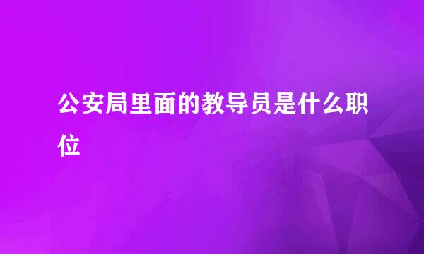 公安局里面的教导员是什么职位