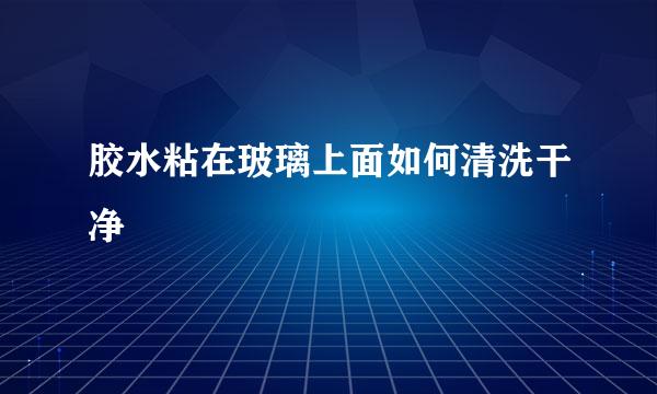 胶水粘在玻璃上面如何清洗干净