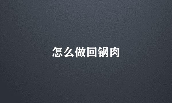 怎么做回锅肉