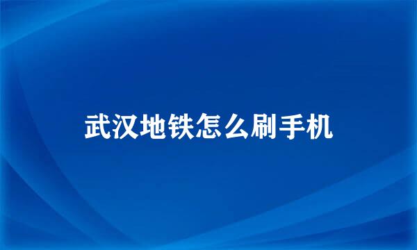 武汉地铁怎么刷手机