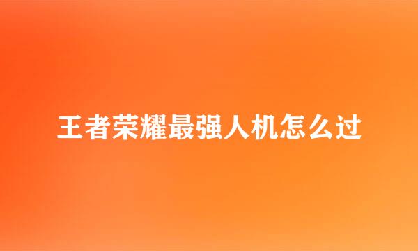 王者荣耀最强人机怎么过