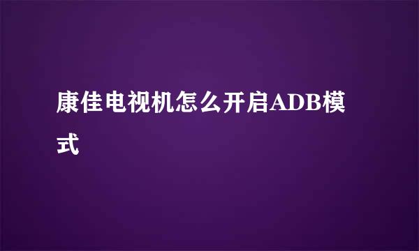 康佳电视机怎么开启ADB模式