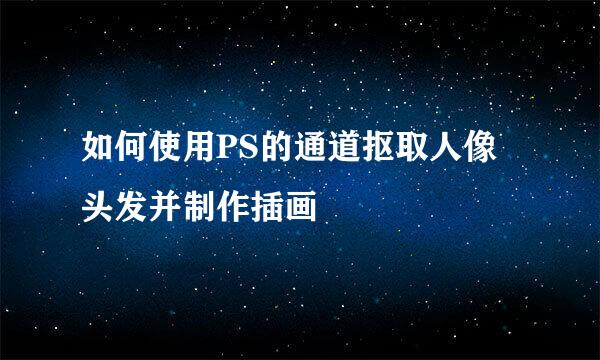 如何使用PS的通道抠取人像头发并制作插画