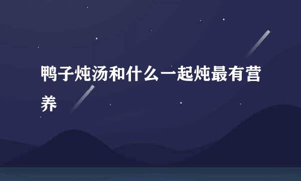 鸭子炖汤和什么一起炖最有营养