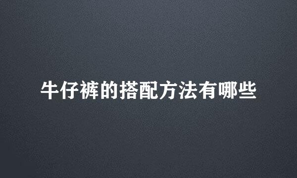 牛仔裤的搭配方法有哪些