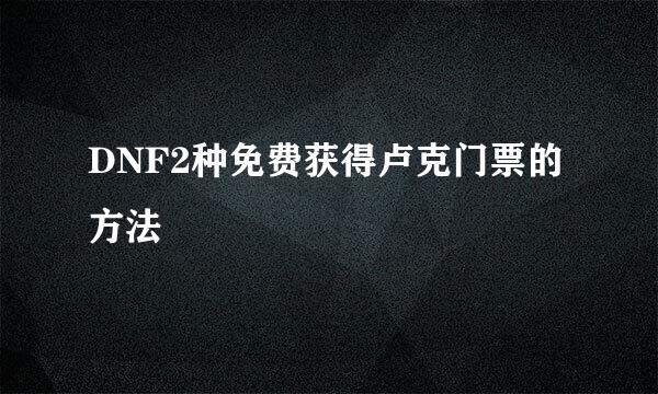DNF2种免费获得卢克门票的方法
