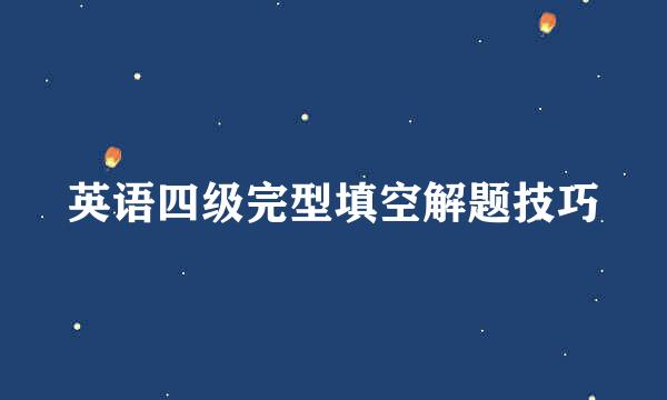 英语四级完型填空解题技巧