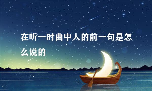 在听一时曲中人的前一句是怎么说的