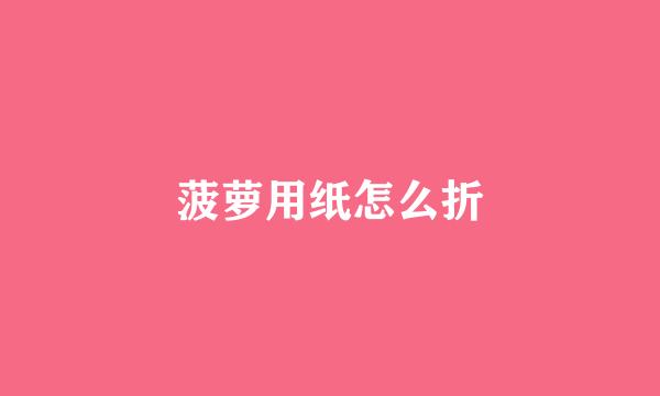 菠萝用纸怎么折