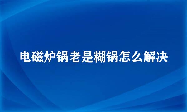 电磁炉锅老是糊锅怎么解决