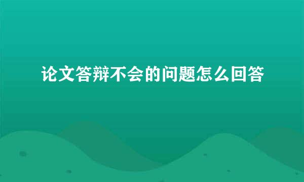 论文答辩不会的问题怎么回答