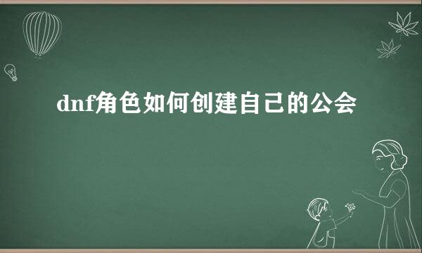 dnf角色如何创建自己的公会