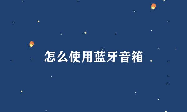 怎么使用蓝牙音箱