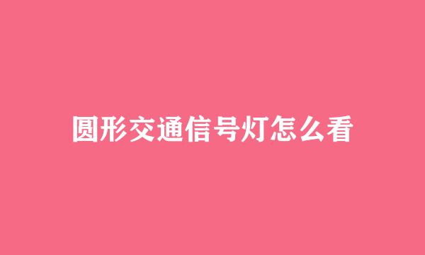 圆形交通信号灯怎么看