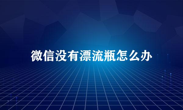 微信没有漂流瓶怎么办