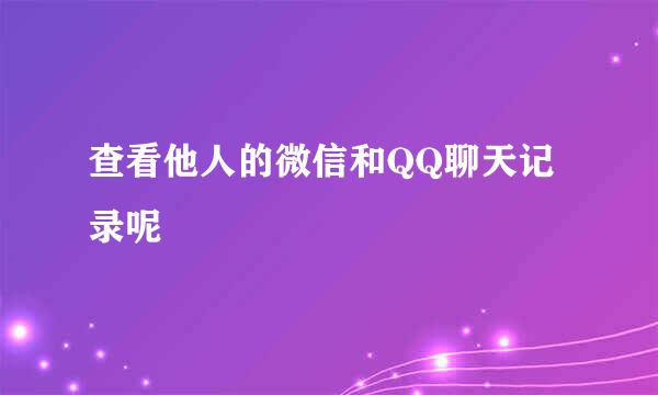 查看他人的微信和QQ聊天记录呢