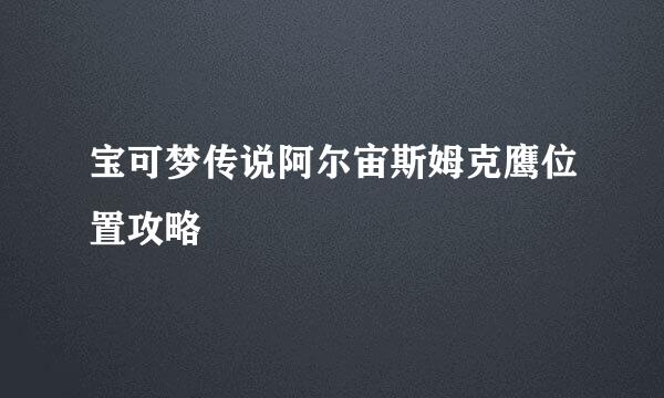 宝可梦传说阿尔宙斯姆克鹰位置攻略
