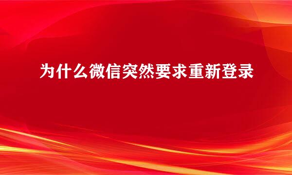 为什么微信突然要求重新登录