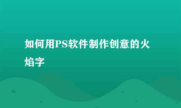 如何用PS软件制作创意的火焰字