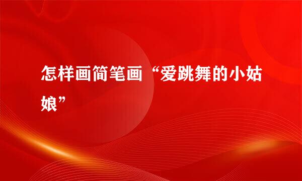 怎样画简笔画“爱跳舞的小姑娘”