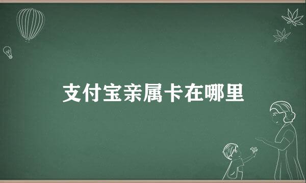 支付宝亲属卡在哪里