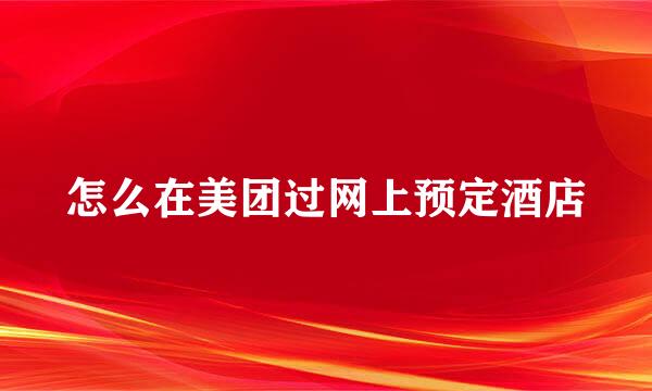 怎么在美团过网上预定酒店