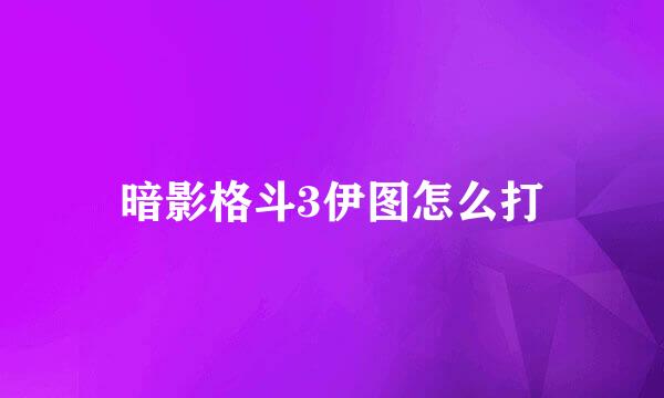 暗影格斗3伊图怎么打