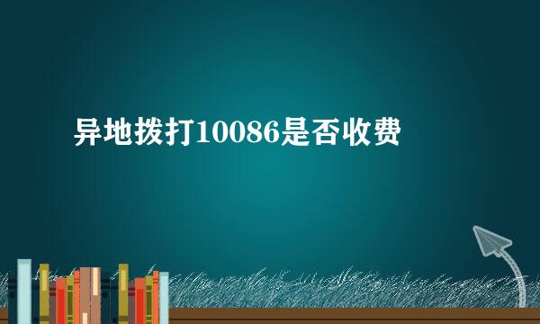 异地拨打10086是否收费