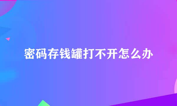 密码存钱罐打不开怎么办