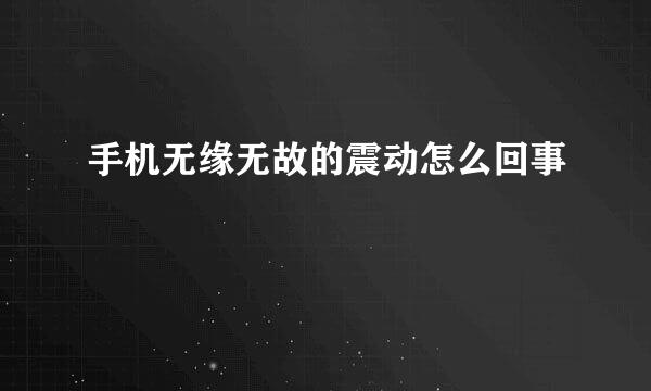 手机无缘无故的震动怎么回事