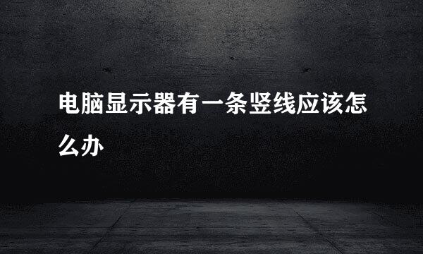 电脑显示器有一条竖线应该怎么办