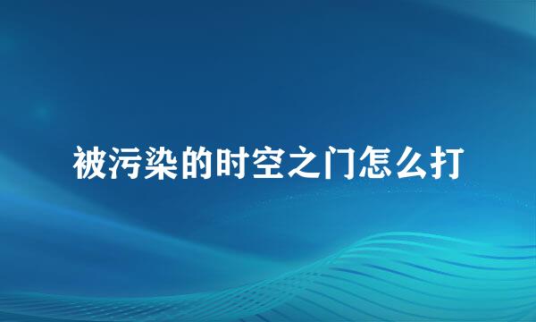 被污染的时空之门怎么打