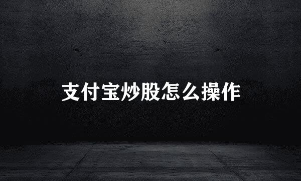 支付宝炒股怎么操作