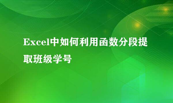Excel中如何利用函数分段提取班级学号