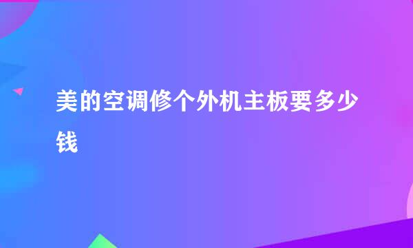 美的空调修个外机主板要多少钱