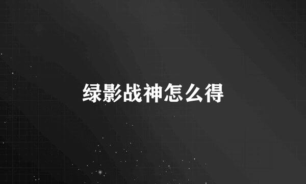 绿影战神怎么得