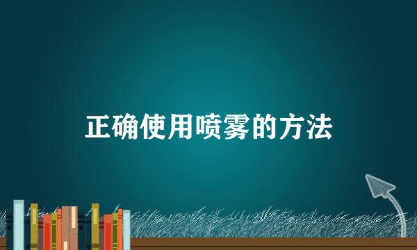 正确使用喷雾的方法