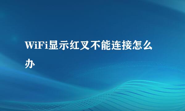 WiFi显示红叉不能连接怎么办