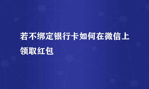 若不绑定银行卡如何在微信上领取红包