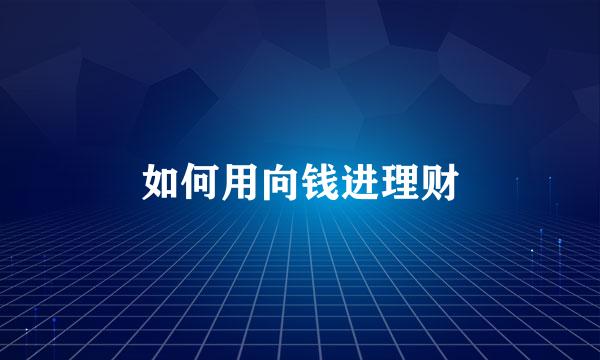 如何用向钱进理财