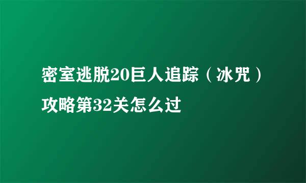 密室逃脱20巨人追踪（冰咒）攻略第32关怎么过