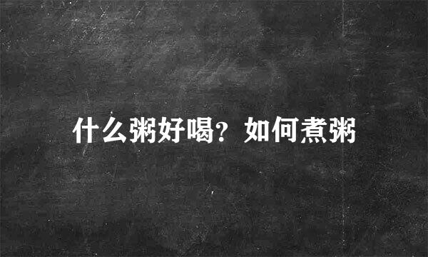 什么粥好喝？如何煮粥