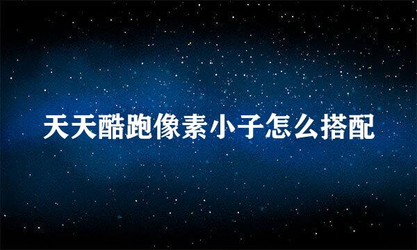 天天酷跑像素小子怎么搭配