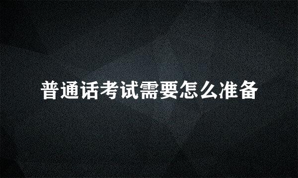 普通话考试需要怎么准备