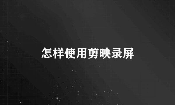 怎样使用剪映录屏