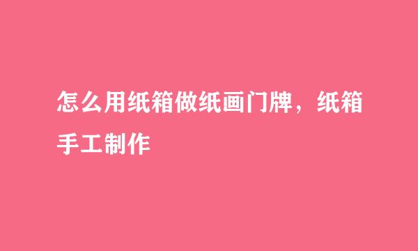 怎么用纸箱做纸画门牌，纸箱手工制作