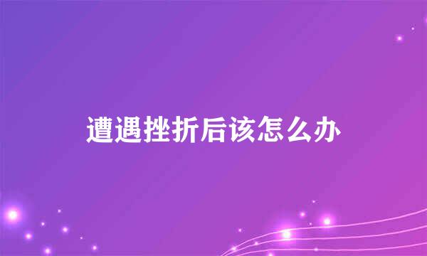 遭遇挫折后该怎么办
