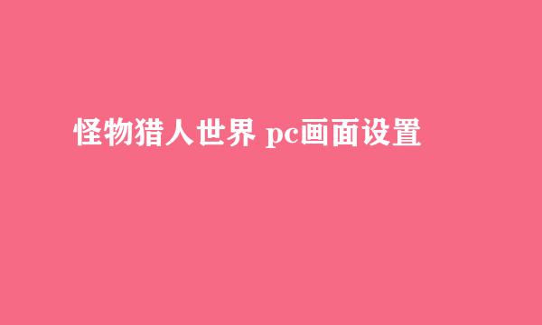 怪物猎人世界 pc画面设置